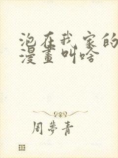 泡在我家的辣妹漫画叫啥