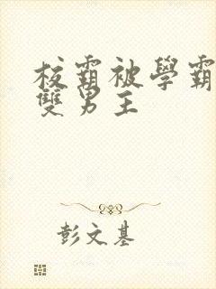 校霸被学霸欺负双男主