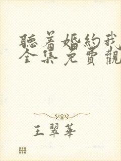 听着婚约我短剧全集免费观看