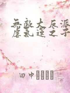 无敌大反派,狂虐气运之子完整版阅读