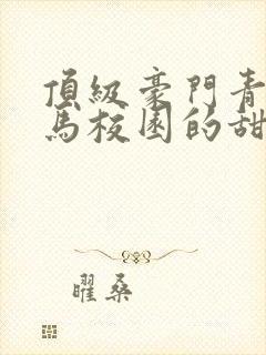 顶级豪门青梅竹马校园的甜宠文