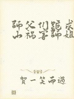 师父们跪求我下山祸害师姐完整小说