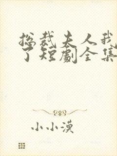 总裁夫人我当腻了短剧全集