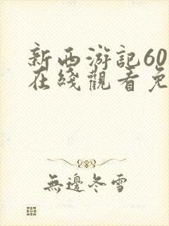 新西游记60集在线观看免费完整版