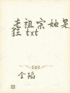 老祖宗她是真的狂 txt