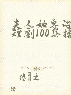 夫人她专治不服短剧100集播放免费观看