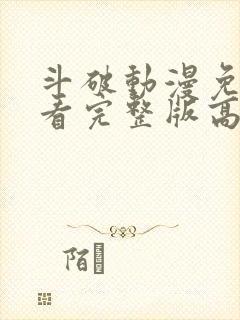 斗破动漫免费观看完整版高清视频