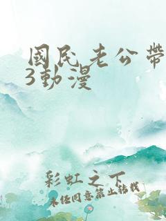 国民老公带回家3动漫