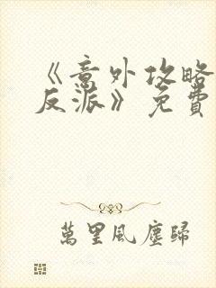 《意外攻略疯批反派》免费阅读