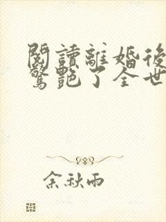 阅读离婚后夫人惊艳了全世界