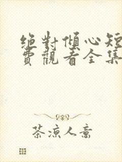 绝对倾心短剧免费观看全集高清