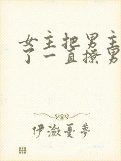 女主把男主囚禁了一直撩男主小说