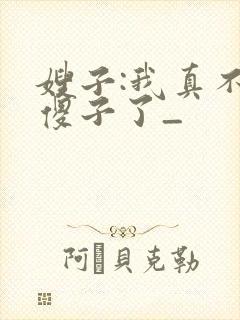 嫂子:我真不是傻子了_