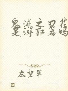 鬼灭之刃花街篇是游郭篇吗