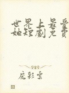 世界上最爱我的她短剧免费观看