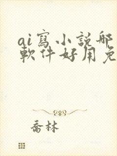 ai写小说哪个软件好用免费