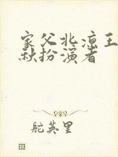 家父北凉王冷清秋扮演者