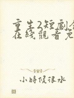 重生2短剧全集在线观看免费