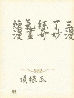 炼气练了三千年漫画奇妙漫画