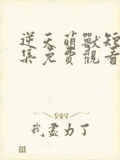 逆天萌兽短剧全集免费观看最新章节