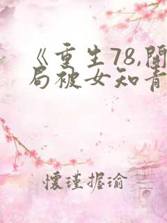 《重生78,开局被女知青退婚》