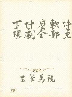 下什么软件看电视剧全部免费