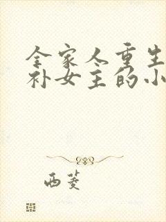 全家人重生后弥补女主的小说