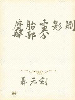 魔胎电影删减了哪部分