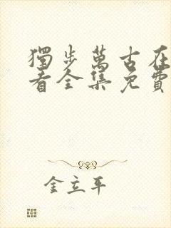 独步万古在线观看全集免费播放