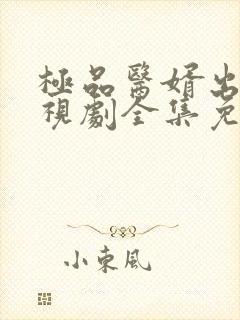 极品医婿出山电视剧全集免费看