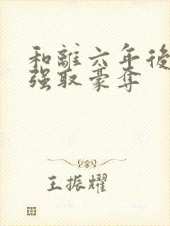 和离六年后他被强取豪夺