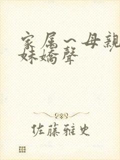 家属～母亲和姐妹娇声