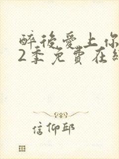 醉后爱上你 第2季免费在线观看