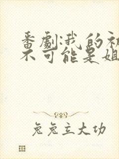 番剧:我的初恋不可能是姐动漫