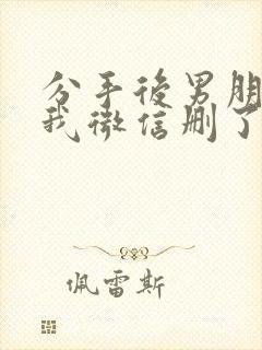 分手后男朋友把我微信删了