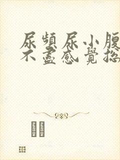 尿频尿小腹胀痛不尽感觉总有尿意怎么