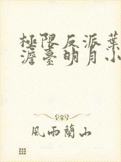 极限反派叶玄,澹台明月小说全文免费阅读