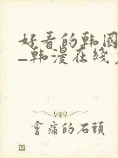 好看的韩国漫画_韩漫在线免费阅读