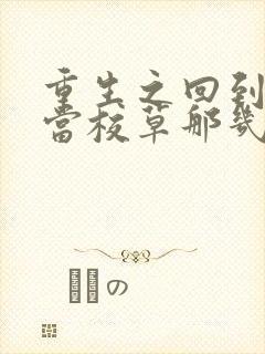 重生之回到我爸当校草那几年