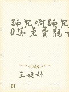 师兄啊师兄第50集免费观看高清