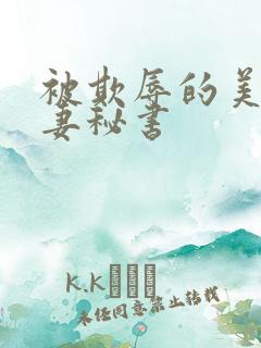 被欺辱的美丽人妻秘书
