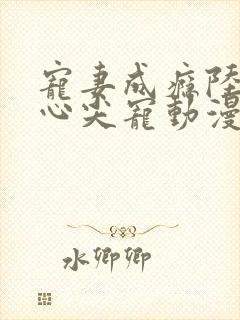 宠妻成瘾陆少的心尖宠动漫在线观看