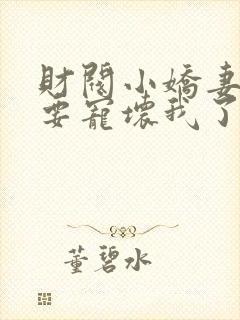 财阀小娇妻叔你要宠坏我了我