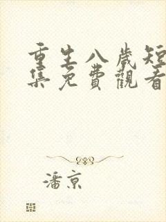 重生八岁短剧全集免费观看