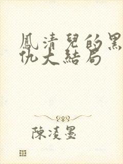 凤清儿的黑暗复仇大结局