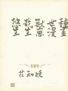 悠哉兽世种种田生生崽漫画免费全集下拉式