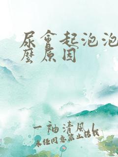 尿会起泡泡是什么原因