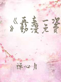 《再来一次好吗》动漫免费观看全集