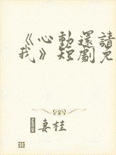 《心动还请告诉我》短剧免费观看