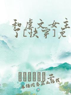 和虐文女主he了[快穿]免费阅读